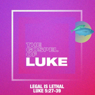 Luke: Legal Is Lethal - Luke 5:27-39