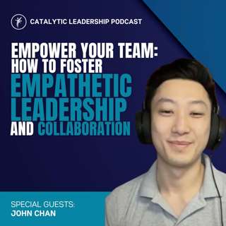 Empower Your Team: How To Foster Empathetic Leadership And Collaboration with John Chan