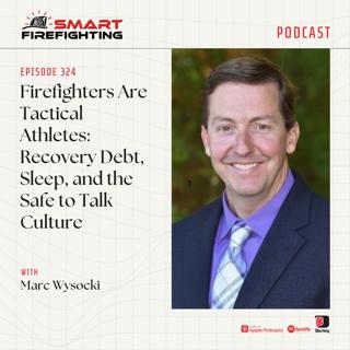 Episode 324: Firefighters Are Tactical Athletes: Recovery Debt, Sleep, and the Safe to Talk Culture with Marc Wysocki