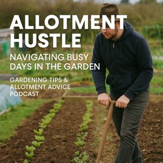 🎧 Allotment Hustle: Navigating Busy Days in the Garden | Gardening Tips & Allotment Advice Podcast