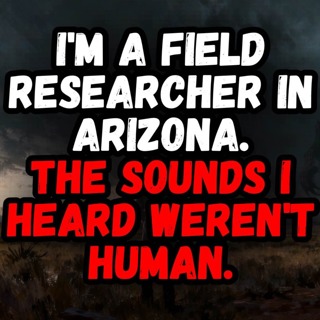 I'm a Field Researcher in Arizona. The Sounds I Heard WEREN'T Human.