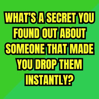 What’s a SECRET You Found Out About Someone That Made You Drop Them Instantly?