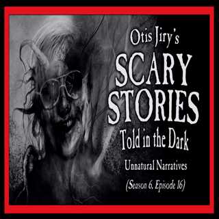 16: S6E16 – "Unnatural Narratives" – Scary Stories Told in the Dark