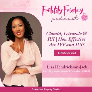 FFP 373 | Clomid, Letrozole & IUI | How Effective Are IVF and IUI? | Summer Replay Series | Lisa | Fertility Friday