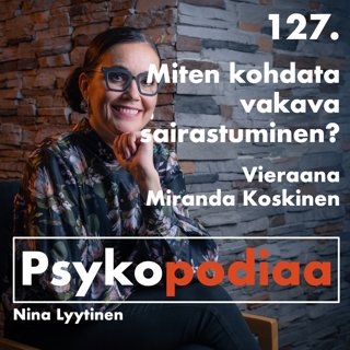 127. Miten kohdata vakava sairastuminen? Vieraana Miranda Koskinen.