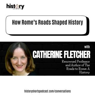 Conversations: How Rome's Roads Shaped History, w/ Catherine Fletcher