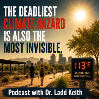 Extreme Heat: The Deadliest Climate Hazard Is Also the Most Invisible with Dr. Ladd Keith