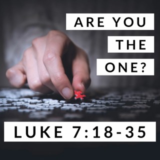 Are You the One? Luke 7:18-35