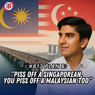 #813 “If you piss off a Singaporean, you’re pissing off a Malaysian as well”