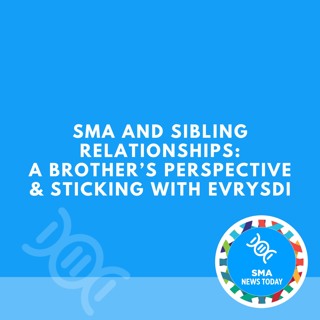 SMA and Sibling Relationships: A Brother’s Perspective & Sticking With Evrysdi