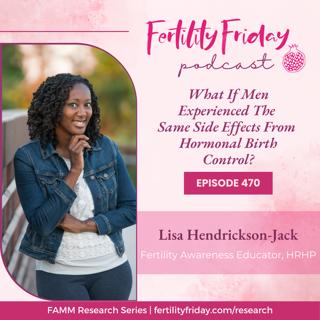 FFP 470 | What If Men Experienced The Same Side Effects From Hormonal Birth Control? | FAMM Research Series | Lisa | Fertility Friday