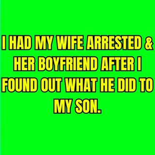 Had My Wife Arrested & Her Boyfriend After I Found Out What He Did To My Son.