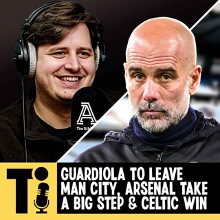 Guardiola to leave Man City, Arsenal take a big step & Celtic win