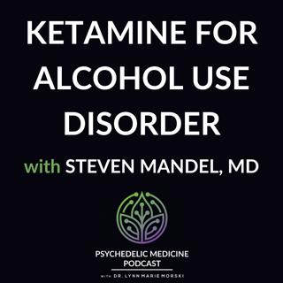 Ketamine for Alcohol Use Disorder with Steven Mandel, MD