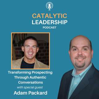 Transforming Prospecting Through Authentic Conversations: A Leadership Journey with Adam Packard