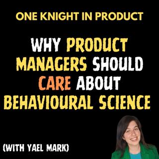 Yael Mark - Why Product Managers Should Care About Behavioural Science (with Yael Mark, Behavioural Design Product Consultant)