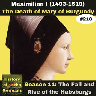 Ep. 218: Maximilian I (1493-1519) – The Death of Mary of Burgundy