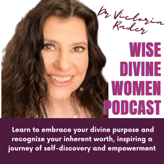 The Wise Divine Women Podcast presents Dr. Victoria Rader. Unlocking Universal Laws for Personal Growth