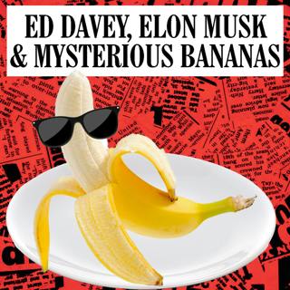 Ed Davey, Elon Musk & Mysterious Bananas