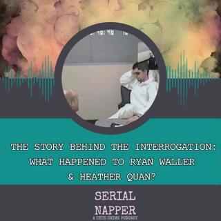 The Story Behind the Interrogation: What Happened to Ryan Waller & Heather Quan?