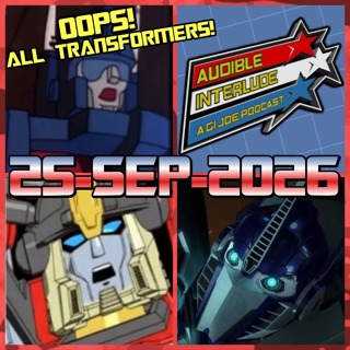 Audible Interlude: A GI Joe Podcast 25-SEP-2026 Oops! All Transformers!