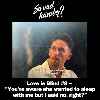 En grej till: Love is Blind #8 – ”You’re aware she wanted to sleep with me but I said no, right?”