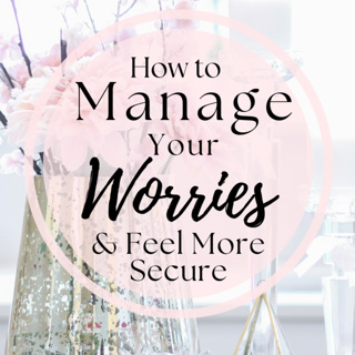 How to Manage Your Worries & Feel More Secure