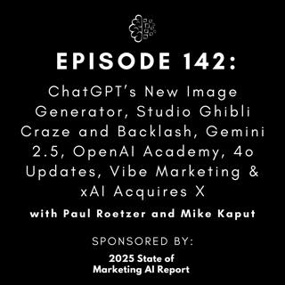 #142: ChatGPT’s New Image Generator, Studio Ghibli Craze and Backlash, Gemini 2.5, OpenAI Academy, 4o Updates, Vibe Marketing & xAI Acquires X