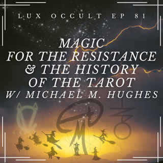 81. Magic for the Resistance and the History of Tarot w/ Michael M. Hughes