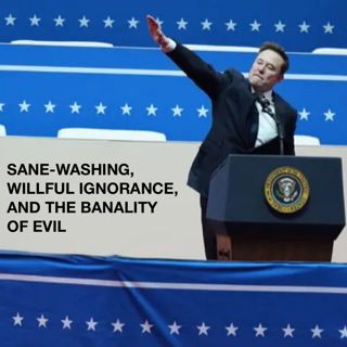 199: Sane-Washing, Willful Ignorance, and the Banality of Evil