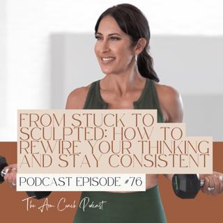 076: From Stuck to Sculpted: How to Rewire Your Thinking and Stay Consistent