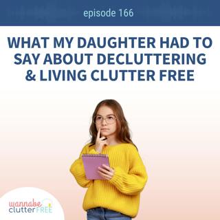 Ep 166: What My Daughter Had to Say about Decluttering and Living Clutter Free