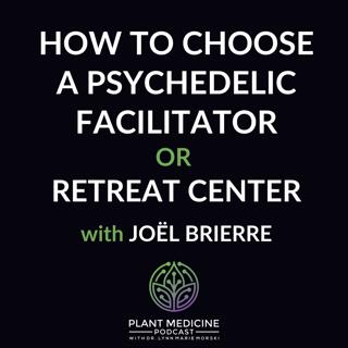 How to Choose A Psychedelic Facilitator or Retreat Center with Joël Brierre