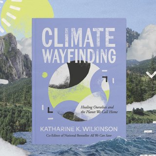 Healing the planet requires healing ourselves, says Katharine Wilkinson