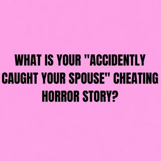 What is your "Accidently Caught Your Spouse" Cheating Horror Story?