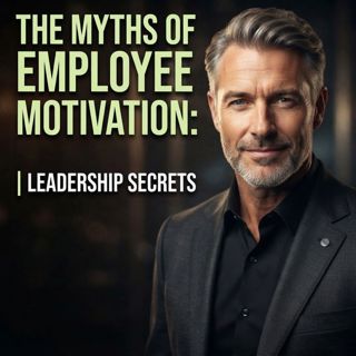The Myths of Employee Motivation: Leadership Secrets
