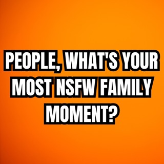 People, What's Your Most NSFW Family Moment? | Ask Reddit