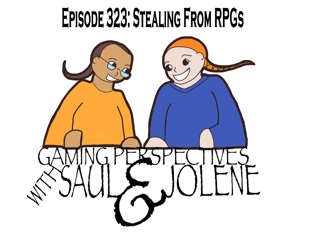 Episode 323: Stealing From RPGs, Gaming Perspectives with Saul and Jolene