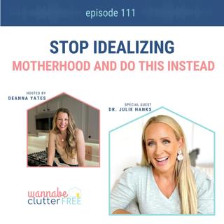 Ep 111: Stop Idealizing Motherhood and Do This Instead with Dr. Julie Hanks