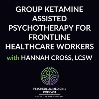 Group Ketamine Assisted Psychotherapy for Frontline Healthcare Workers with Hannah Cross, LCSW