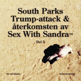 Semesterspecial #5: South Parks Trump-attack & återkomsten av Sex With Sandra™
