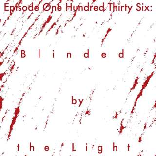 136: Blinded by the Light