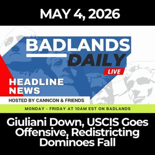 Badlands Daily: 5/4/26 - Giuliani Down, USCIS Goes Offensive, Redistricting Dominoes Fall