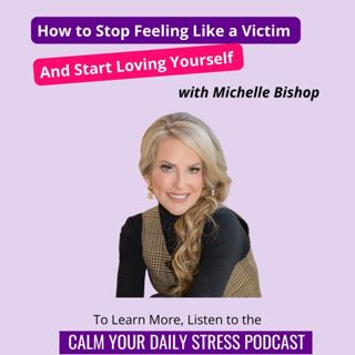 How to Stop Feeling Like a Victim and Start Loving Yourself with Michelle Bishop