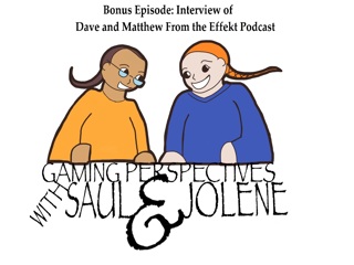 Interview of Dave and Matt of the Effekt Podcast, Gaming Perspectives with Saul and Jolene
