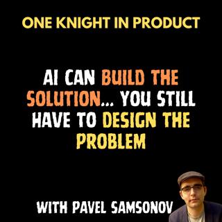 Pavel Samsonov - AI Can Build the Solution... You Still Have to Design the Problem