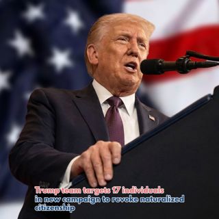 Trump team targets 17 individuals in new campaign to revoke naturalized citizenship