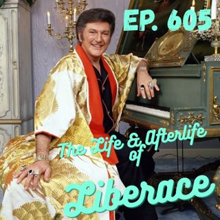 Ep. 605 - The Life and Afterlife of Liberace