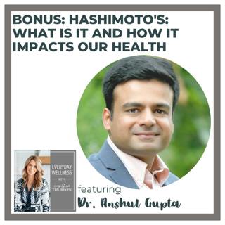 BONUS: Hashimoto's: What Is It and How It Impacts Our Health with Dr. Anshul Gupta