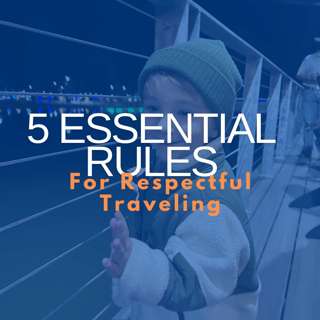 5 Essential Rules for Respectful Traveling
